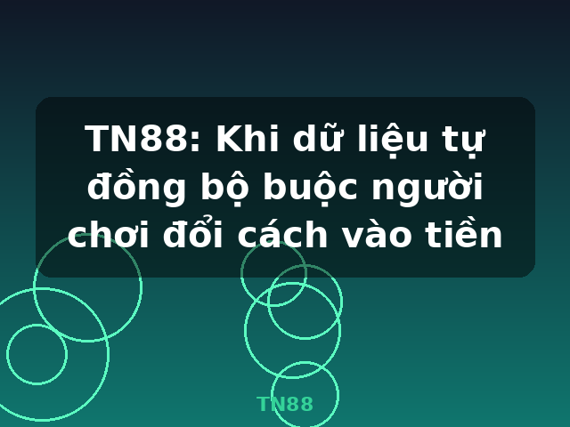 TN88: Khi dữ liệu tự đồng bộ buộc người chơi đổi cách vào tiền - TN88 TN88: Khi dữ liệu tự đồng bộ buộc người chơi đổi cách vào tiền - TN88