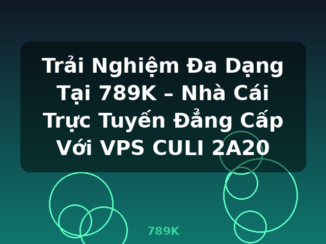Trải Nghiệm Đa Dạng Tại 789K – Nhà Cái Trực Tuyến Đẳng Cấp Với VPS CULI 2A20 - 789K Trải Nghiệm Đa Dạng Tại 789K – Nhà Cái Trực Tuyến Đẳng Cấp Với VPS CULI 2A20 - 789K