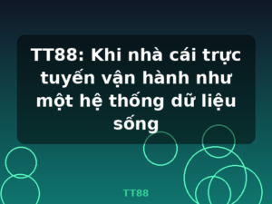 TT88: Khi nhà cái trực tuyến vận hành như một hệ thống dữ liệu sống - TT88