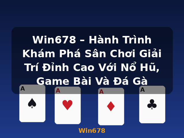 Win678 – Hành Trình Khám Phá Sân Chơi Giải Trí Đỉnh Cao Với Nổ Hũ, Game Bài Và Đá Gà - Win678